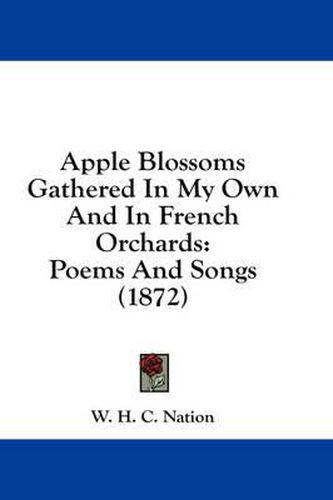 Cover image for Apple Blossoms Gathered in My Own and in French Orchards: Poems and Songs (1872)