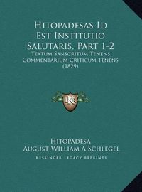 Cover image for Hitopadesas Id Est Institutio Salutaris, Part 1-2 Hitopadesas Id Est Institutio Salutaris, Part 1-2: Textum Sanscritum Tenens, Commentarium Criticum Tenens (1829textum Sanscritum Tenens, Commentarium Criticum Tenens (1829) )