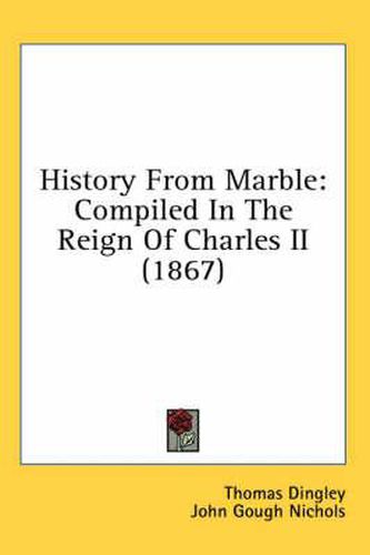 History from Marble: Compiled in the Reign of Charles II (1867)