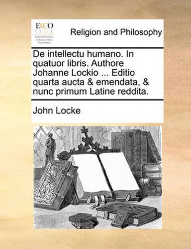 Cover image for de Intellectu Humano. in Quatuor Libris. Authore Johanne Lockio ... Editio Quarta Aucta & Emendata, & Nunc Primum Latine Reddita.