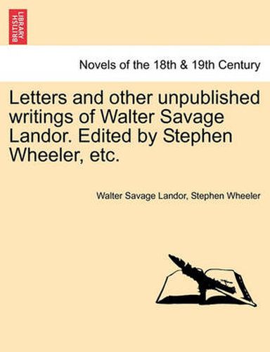 Cover image for Letters and Other Unpublished Writings of Walter Savage Landor. Edited by Stephen Wheeler, Etc.