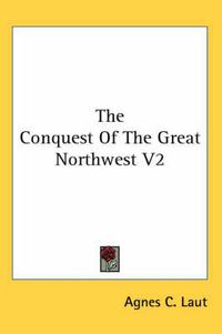 Cover image for The Conquest of the Great Northwest V2