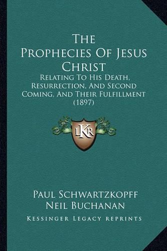 The Prophecies of Jesus Christ: Relating to His Death, Resurrection, and Second Coming, and Their Fulfillment (1897)