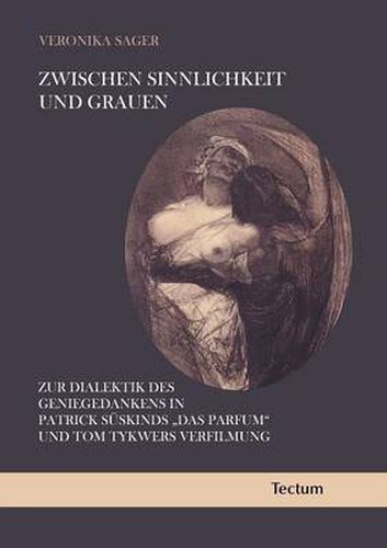 Cover image for Zwischen Sinnlichkeit Und Grauen: Zur Dialektik Des Geniegedankens in Patrick Suskinds 'Das Parfum' Und Tom Tykwers Verfilmung