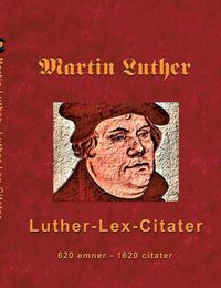 Cover image for Martin Luther - Luther-Lex-Citater: 520 emner med 1620 citater