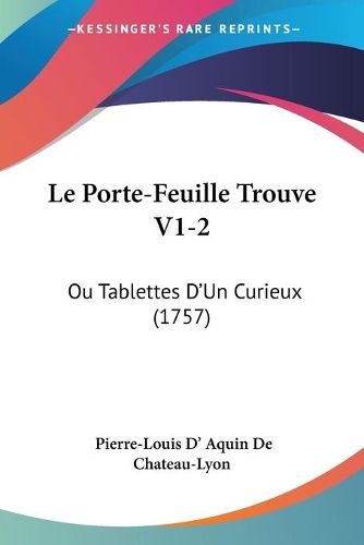 Cover image for Le Porte-Feuille Trouve V1-2: Ou Tablettes D'Un Curieux (1757)