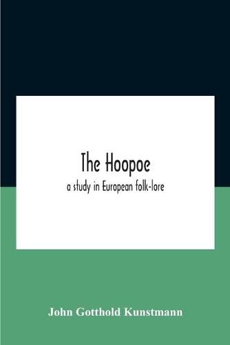 Cover image for The Hoopoe, A Study In European Folk-Lore A Dissertation Submitted To The Faculty Of The Division Of The Humanities In Candidacy For The Degree Of Doctor Of Philosophy Department Of Germanic Languages And Literatures 1938