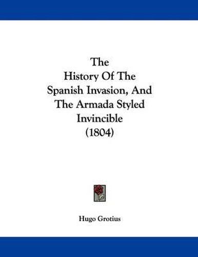 Cover image for The History of the Spanish Invasion, and the Armada Styled Invincible (1804)