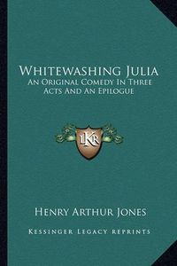 Cover image for Whitewashing Julia: An Original Comedy in Three Acts and an Epilogue