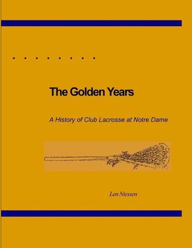 Cover image for The Golden Years, A History of Club Lacrosse at Notre Dame
