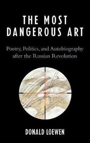 Cover image for The Most Dangerous Art: Poetry, Politics, and Autobiography after the Russian Revolution