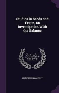 Cover image for Studies in Seeds and Fruits, an Investigation with the Balance