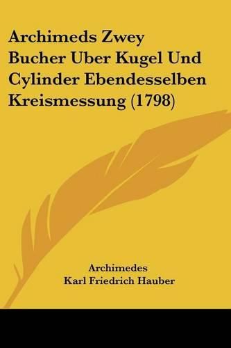 Cover image for Archimeds Zwey Bucher Uber Kugel Und Cylinder Ebendesselben Kreismessung (1798)