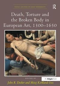 Cover image for Death, Torture and the Broken Body in European Art, 1300-1650