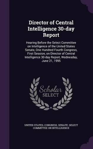 Cover image for Director of Central Intelligence 30-Day Report: Hearing Before the Select Committee on Intelligence of the United States Senate, One Hundred Fourth Congress, First Session, on Director of Central Intelligence 30-Day Report, Wednesday, June 21, 1995