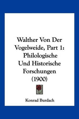 Walther Von Der Vogelweide, Part 1: Philologische Und Historische Forschungen (1900)