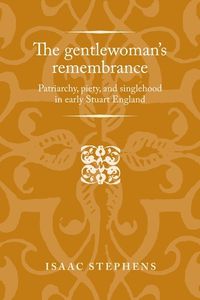 Cover image for The Gentlewoman's Remembrance: Patriarchy, Piety, and Singlehood in Early Stuart England