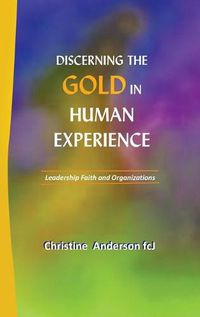 Cover image for Discerning the Gold in Human Experience: Leadership Faith and Organizations