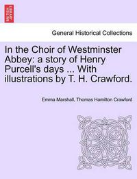 Cover image for In the Choir of Westminster Abbey: A Story of Henry Purcell's Days ... with Illustrations by T. H. Crawford.