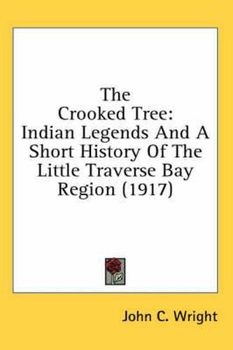 Cover image for The Crooked Tree: Indian Legends and a Short History of the Little Traverse Bay Region (1917)