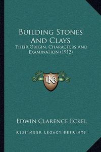 Cover image for Building Stones and Clays: Their Origin, Characters and Examination (1912)