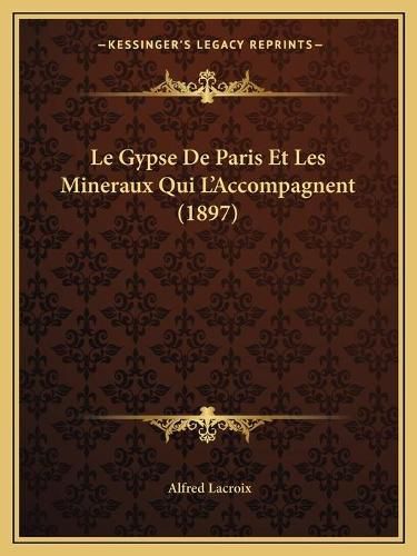 Le Gypse de Paris Et Les Mineraux Qui L'Accompagnent (1897)