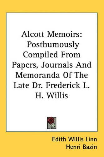 Cover image for Alcott Memoirs: Posthumously Compiled from Papers, Journals and Memoranda of the Late Dr. Frederick L. H. Willis