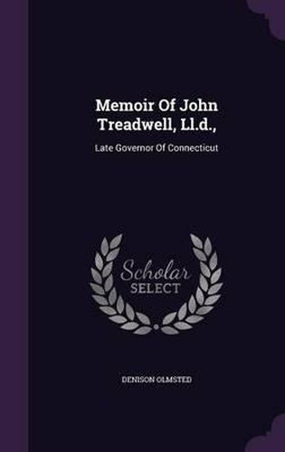 Memoir of John Treadwell, LL.D.,: Late Governor of Connecticut