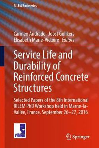 Service Life and Durability of Reinforced Concrete Structures: Selected Papers of the 8th International RILEM PhD Workshop held in Marne-la-Vallee, France, September 26-27, 2016