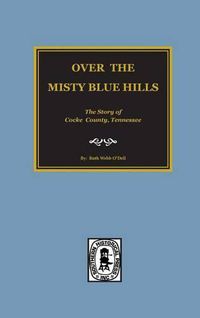 Cover image for (cocke County) Over the Misty Blue Hills. the Story of Cocke County, Tn.