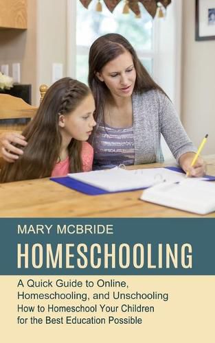 Cover image for Homeschooling: A Quick Guide to Online, Homeschooling, and Unschooling (How to Homeschool Your Children for the Best Education Possible)