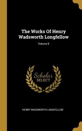 Cover image for The Works Of Henry Wadsworth Longfellow; Volume 9