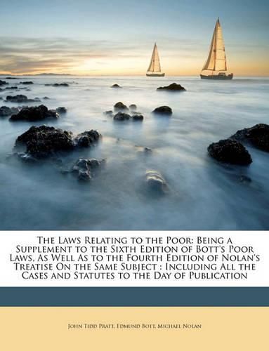 Cover image for The Laws Relating to the Poor: Being a Supplement to the Sixth Edition of Bott's Poor Laws, As Well As to the Fourth Edition of Nolan's Treatise On the Same Subject : Including All the Cases and Statutes to the Day of Publication