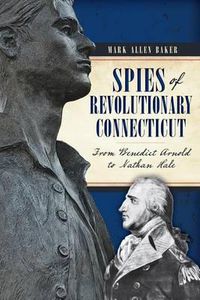 Cover image for Spies of Revolutionary Connecticut: From Benedict Arnold to Nathan Hale
