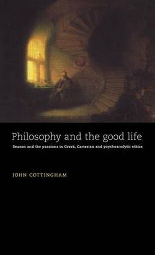 Philosophy and the Good Life: Reason and the Passions in Greek, Cartesian and Psychoanalytic Ethics