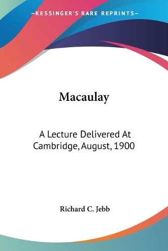 Macaulay: A Lecture Delivered at Cambridge, August, 1900