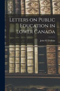 Cover image for Letters on Public Education in Lower Canada [microform]