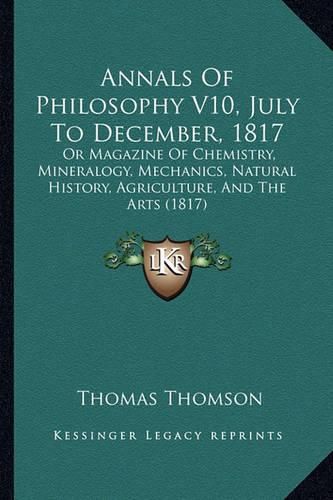 Annals of Philosophy V10, July to December, 1817: Or Magazine of Chemistry, Mineralogy, Mechanics, Natural History, Agriculture, and the Arts (1817)