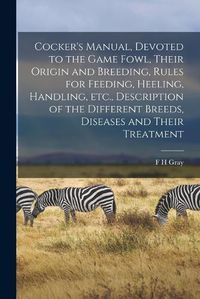 Cover image for Cocker's Manual, Devoted to the Game Fowl, Their Origin and Breeding, Rules for Feeding, Heeling, Handling, etc., Description of the Different Breeds, Diseases and Their Treatment