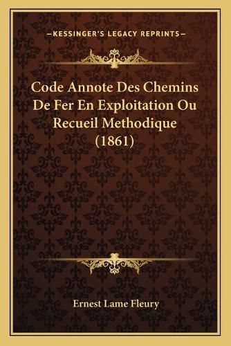 Code Annote Des Chemins de Fer En Exploitation Ou Recueil Methodique (1861)