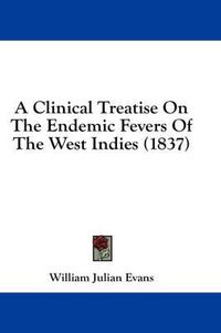 Cover image for A Clinical Treatise on the Endemic Fevers of the West Indies (1837)