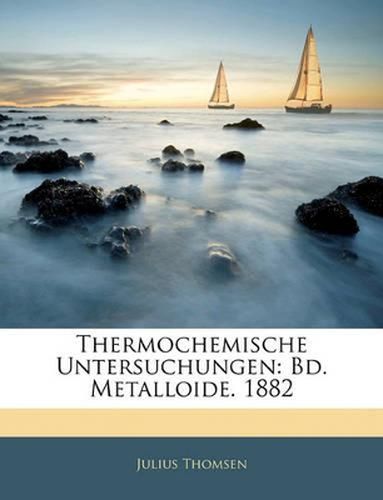 Thermochemische Untersuchungen: Bd. Metalloide. 1882