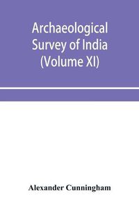 Cover image for Archaeological Survey of India: Report of Tours in the gangetic provinces from Badaon To Bihar, in 1875-76 and 1877-78 (Volume XI)