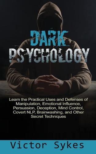 Cover image for Dark Psychology: Learn the Practical Uses and Defenses of Manipulation, Emotional Influence, Persuasion, Deception, Mind Control, Covert NLP, Brainwashing, and Other Secret Techniques