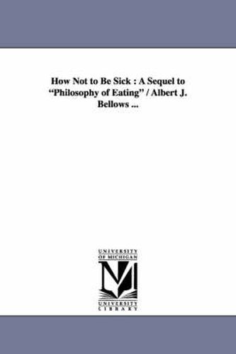 Cover image for How Not to Be Sick: A Sequel to Philosophy of Eating / Albert J. Bellows ...