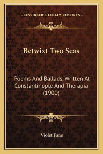 Betwixt Two Seas: Poems and Ballads, Written at Constantinople and Therapia (1900)