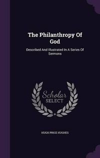 Cover image for The Philanthropy of God: Described and Illustrated in a Series of Sermons