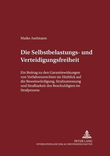 Cover image for Die Selbstbelastungs- Und Verteidigungsfreiheit: Ein Beitrag Zu Den Garantiewirkungen Von Verfahrensrechten Im Hinblick Auf Die Beweiswuerdigung, Strafzumessung Und Strafbarkeit Des Beschuldigten Im Strafprozess