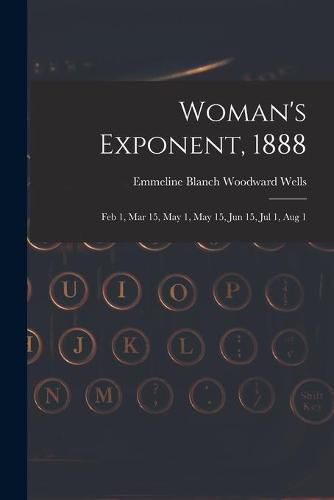 Cover image for Woman's Exponent, 1888: Feb 1, Mar 15, May 1, May 15, Jun 15, Jul 1, Aug 1