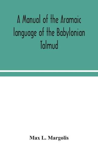 Cover image for A manual of the Aramaic language of the Babylonian Talmud; grammar, chrestomathy and glossaries